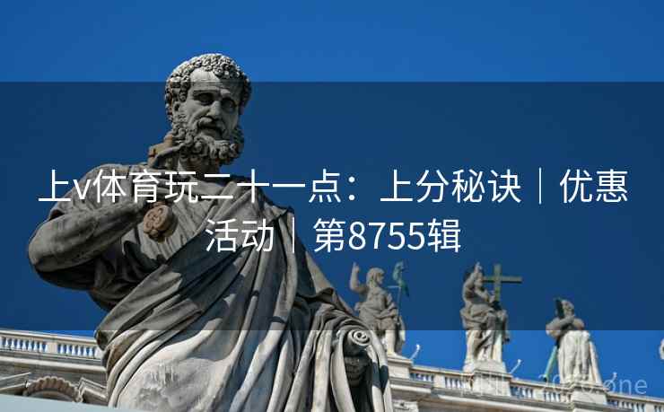 上v体育玩二十一点:上分秘诀|优惠活动|第8755辑 第2张 上v体育玩二十一点:上分秘诀|优惠活动|第8755辑 第2张