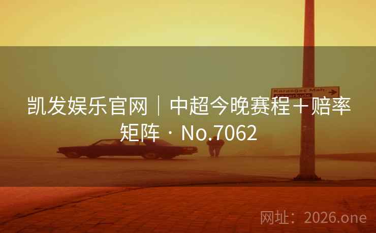 凯发娱乐官网|中超今晚赛程+赔率矩阵 · No.7062 第2张 凯发娱乐官网|中超今晚赛程+赔率矩阵 · No.7062 第2张