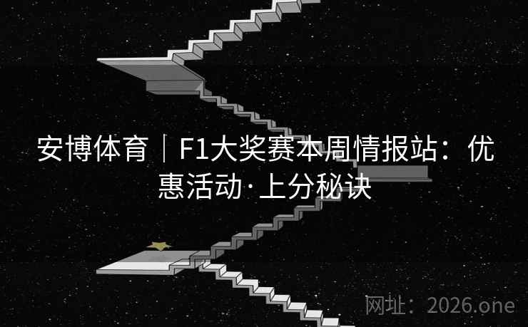 安博体育｜F1大奖赛本周情报站：优惠活动·上分秘诀  第2张