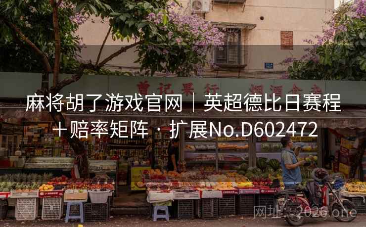 麻将胡了游戏官网｜英超德比日赛程＋赔率矩阵 · 扩展No.D602472