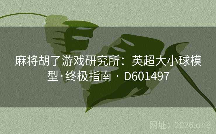 麻将胡了游戏研究所:英超大小球模型·终极指南 · D601497 第2张 麻将胡了游戏研究所:英超大小球模型·终极指南 · D601497 第2张