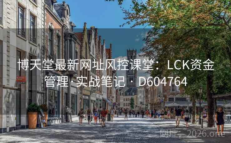 博天堂最新网址风控课堂:LCK资金管理·实战笔记 · D604764 第2张 博天堂最新网址风控课堂:LCK资金管理·实战笔记 · D604764 第2张