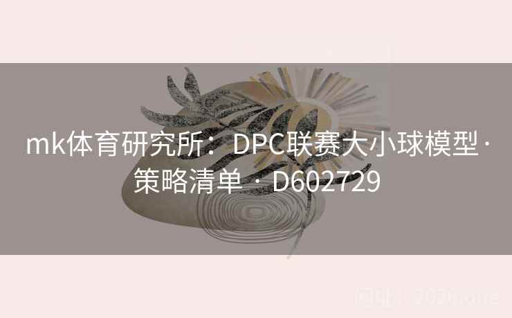 mk体育研究所:DPC联赛大小球模型·策略清单 · D602729 第2张 mk体育研究所:DPC联赛大小球模型·策略清单 · D602729 第2张