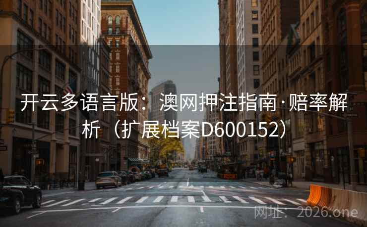 开云多语言版:澳网押注指南·赔率解析(扩展档案D600152) 第2张 开云多语言版:澳网押注指南·赔率解析(扩展档案D600152) 第2张