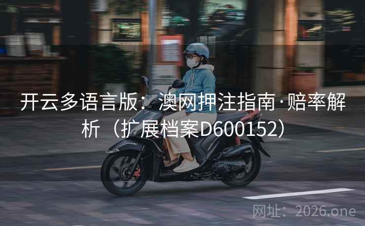 开云多语言版：澳网押注指南·赔率解析（扩展档案D600152）