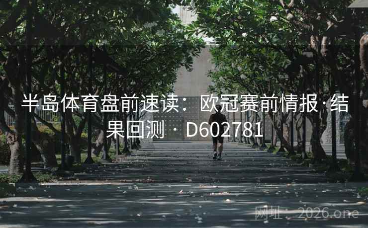 半岛体育盘前速读:欧冠赛前情报·结果回测 · D602781 第2张 半岛体育盘前速读:欧冠赛前情报·结果回测 · D602781 第2张