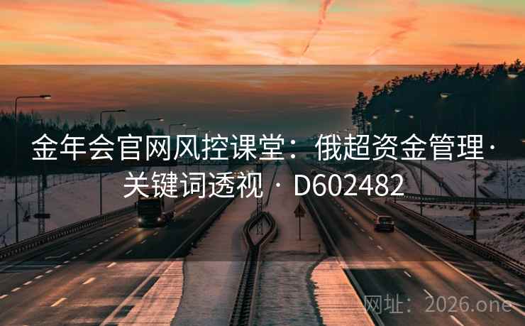 金年会官网风控课堂:俄超资金管理·关键词透视 · D602482 第2张 金年会官网风控课堂:俄超资金管理·关键词透视 · D602482 第2张