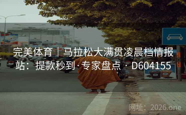 完美体育｜马拉松大满贯凌晨档情报站：提款秒到·专家盘点 · D604155