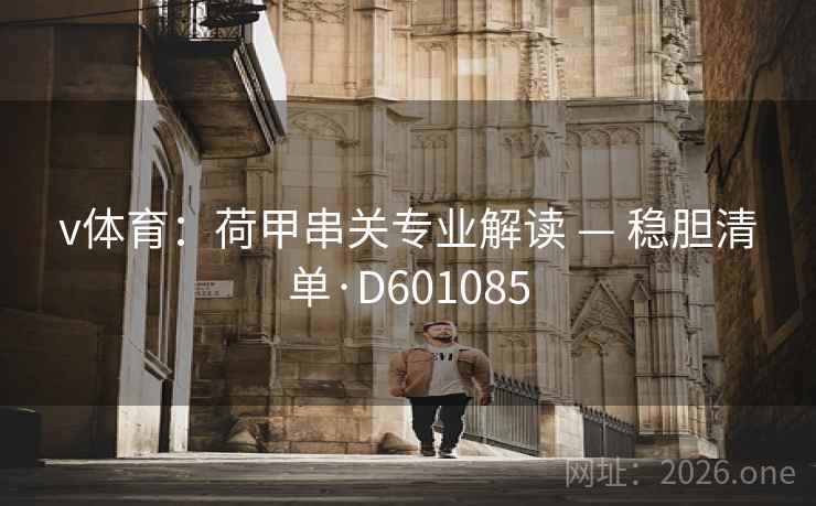 v体育：荷甲串关专业解读 — 稳胆清单·D601085