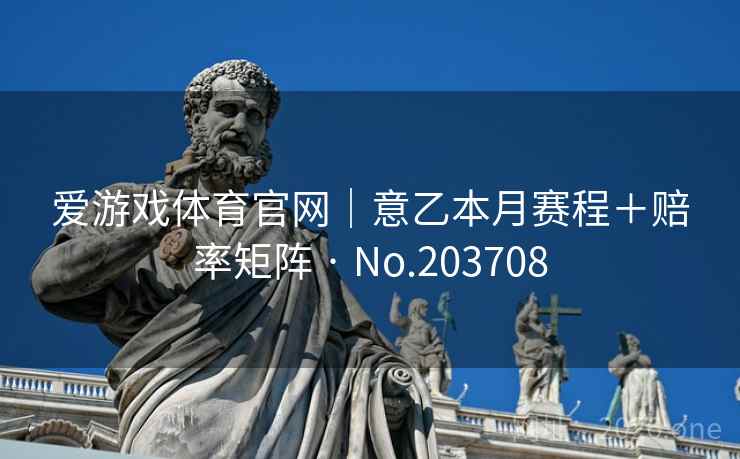 爱游戏体育官网|意乙本月赛程+赔率矩阵 · No.203708 第2张 爱游戏体育官网|意乙本月赛程+赔率矩阵 · No.203708 第2张