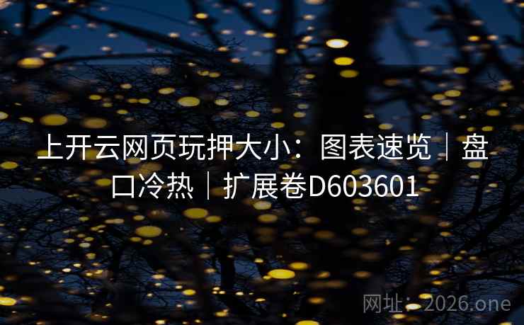上开云网页玩押大小：图表速览｜盘口冷热｜扩展卷D603601