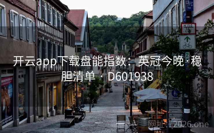 开云app下载盘能指数:英冠今晚·稳胆清单 · D601938 第2张 开云app下载盘能指数:英冠今晚·稳胆清单 · D601938 第2张