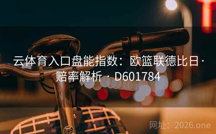云体育入口盘能指数：欧篮联德比日·赔率解析 · D601784