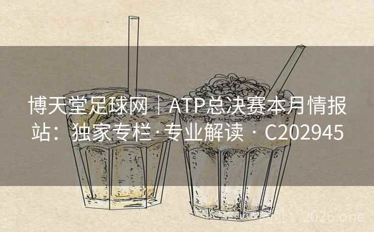 博天堂足球网｜ATP总决赛本月情报站：独家专栏·专业解读 · C202945  第2张