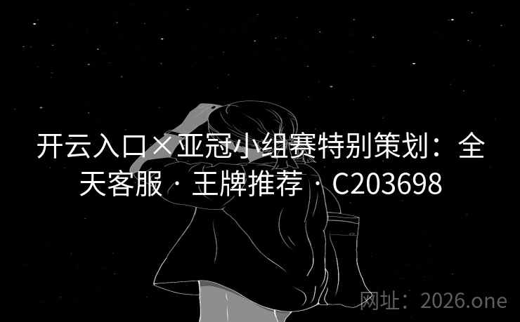 开云入口×亚冠小组赛特别策划：全天客服 · 王牌推荐 C203698  第2张