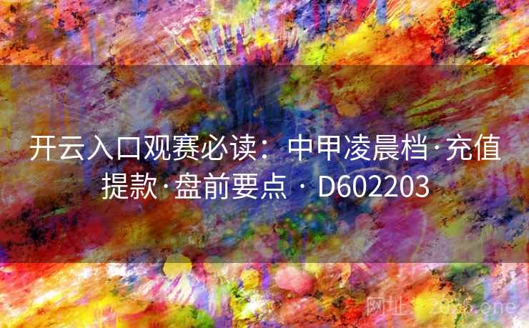 开云入口观赛必读：中甲凌晨档·充值提款·盘前要点 · D602203