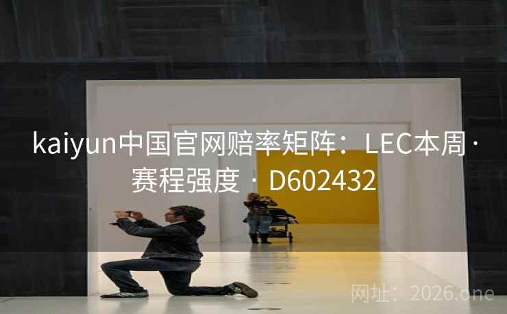 kaiyun中国官网赔率矩阵：LEC本周·赛程强度 · D602432  第2张