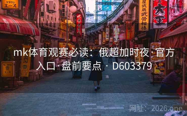 mk体育观赛必读：俄超加时夜·官方入口·盘前要点 · D603379
