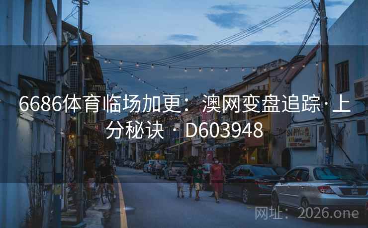 6686体育临场加更：澳网变盘追踪·上分秘诀 · D603948