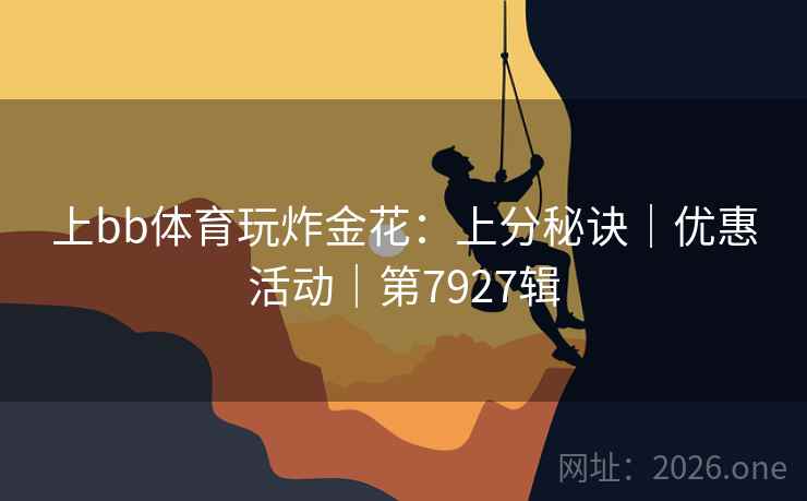 上bb体育玩炸金花：上分秘诀｜优惠活动｜第7927辑