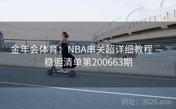 金年会体育：NBA串关超详细教程 — 稳胆清单第200663期